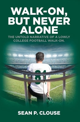 Walk-On, but Never Alone: The Untold Narrative of a Lowly College Football Walk-On by Clouse, Sean P.