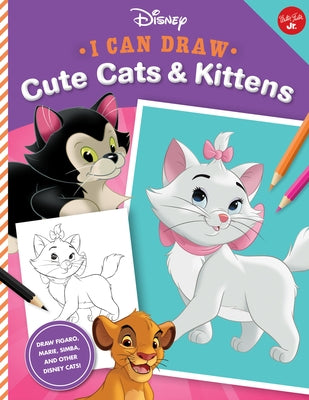 I Can Draw Disney: Cute Cats & Kittens: Draw Figaro, Marie, Simba, and Other Disney Cats! by Disney Storybook Artists