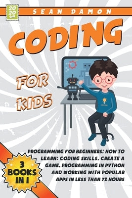 Coding for Kids: 3 Books in 1: Programming for Beginners: How to Learn: Coding Skills, Create a Game, Programming in Python, and Workin by Damon, Sean