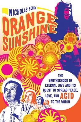 Orange Sunshine: The Brotherhood of Eternal Love and Its Quest to Spread Peace, Love, and Acid to the World by Schou, Nicholas