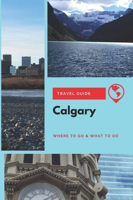 Calgary Travel Guide: Where to Go & What to Do by Mason, Stephanie
