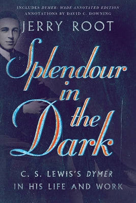 Splendour in the Dark: C. S. Lewis's Dymer in His Life and Work by Root, Jerry