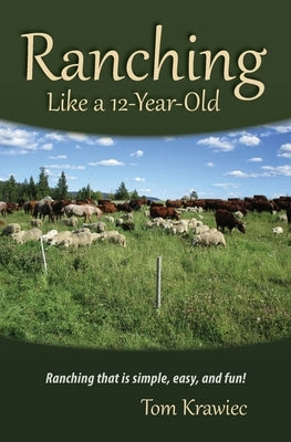 Ranching Like a 12-Year-Old: Ranching that is simple, easy, and fun! by Krawiec, Tom