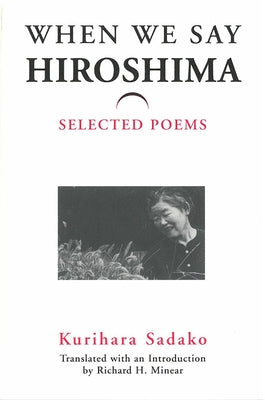 When We Say "Hiroshima": Selected Poems Volume 23 by Kurihara, Sadako