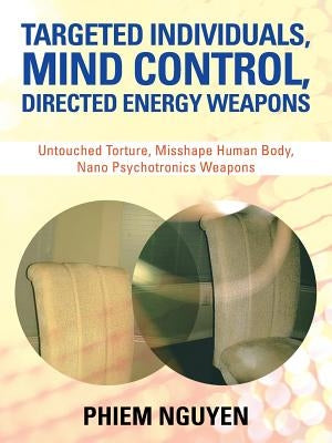 Targeted Individuals, Mind Control, Directed Energy Weapons: Untouched Torture, Misshape Human Body, Nano Psychotronics Weapons by Nguyen, Phiem