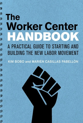 The Worker Center Handbook: A Practical Guide to Starting and Building the New Labor Movement by Bobo, Kim