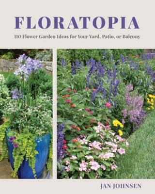 Floratopia: 110 Flower Garden Ideas for Your Yard, Patio, or Balcony by Johnsen, Jan