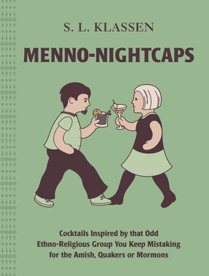 Menno-Nightcaps: Cocktails Inspired by That Odd Ethno-Religious Group You Keep Mistaking for the Amish, Quakers or Mormons by Klassen, S. L.