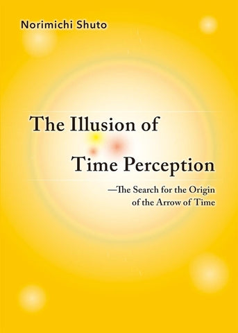 The Illusion of Time Perception: The Search for the Origin of the Arrow of Time by Shuto, Norimichi