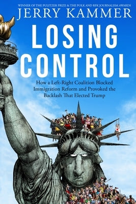 Losing Control: How a Left-Right Coalition Blocked Immigration Reform and Provoked the Backlash That Elected Trump by Kammer, Jerry