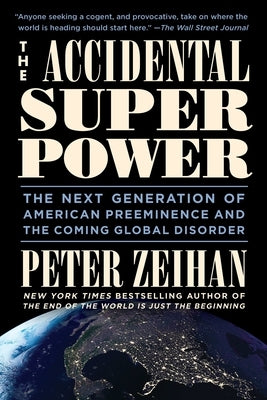 The Accidental Superpower: The Next Generation of American Preeminence and the Coming Global Disorder by Zeihan, Peter