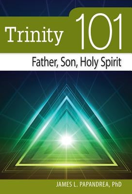 Trinity 101: Father, Son, Holy Spirit by Papandrea, James