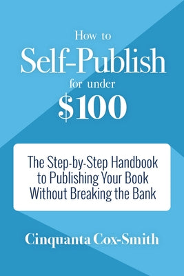 How to Self-Publish for Under $100: The Step-By-Step Handbook to Publishing Your Book Without Breaking the Bank by Cox-Smith, Cinquanta