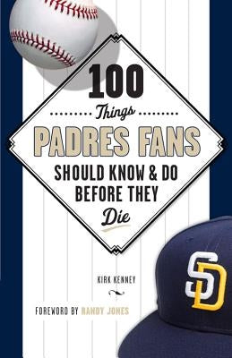 100 Things Padres Fans Should Know & Do Before They Die by Kenney, Kirk