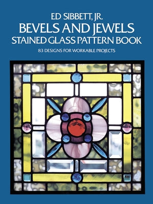 Bevels and Jewels Stained Glass Pattern Book: 83 Designs for Workable Projects by Sibbett, Ed