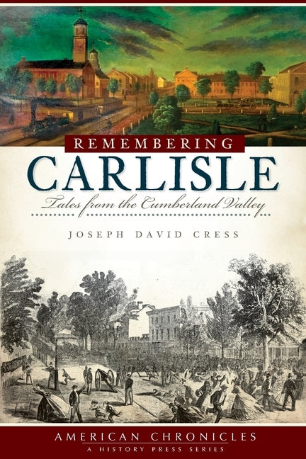 Remembering Carlisle: Tales from the Cumberland Valley by Cress, Joseph David