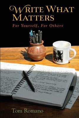 Write What Matters: For Yourself, For Others by Romano, Tom