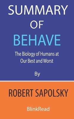 Summary of Behave by Robert Sapolsky: The Biology of Humans at Our Best and Worst by Blinkread
