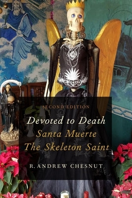 Devoted to Death: Santa Muerte, the Skeleton Saint by Chesnut, R. Andrew