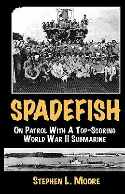 Spadefish: On Patrol with a Top-Scoring WWII Submarine by Moore, Stephen L.