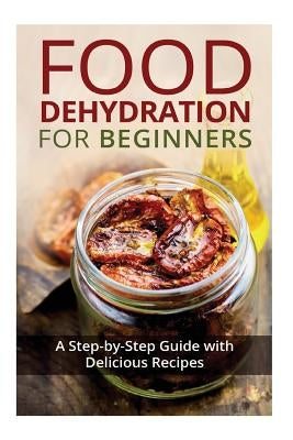 Food Dehydration for Beginners: A Step-by-Step Guide with Delicious Recipes by Miles, Kay