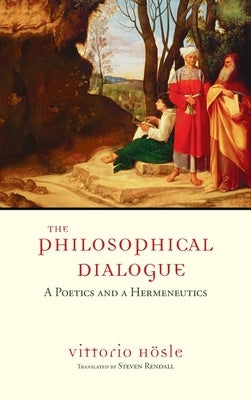 The Philosophical Dialogue: A Poetics and a Hermeneutics by H&#246;sle, Vittorio