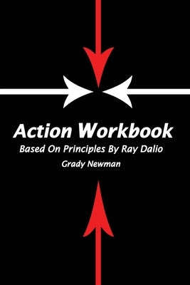 Action Workbook Based On Principles By Ray Dalio by Newman, Grady