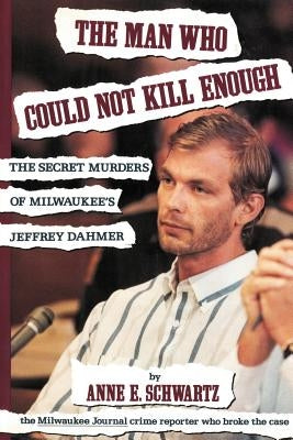 The Man Who Could Not Kill Enough: The Secret Murders of Milwaukee's Jeffrey Dahmer by Schwartz, Anne E.