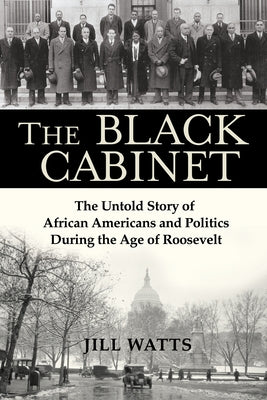 The Black Cabinet: The Untold Story of African Americans and Politics During the Age of Roosevelt by Watts, Jill