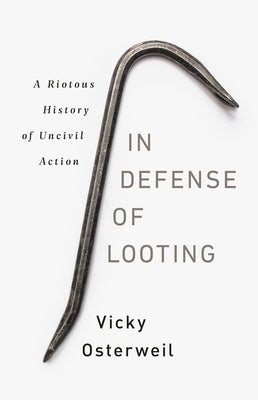 In Defense of Looting: A Riotous History of Uncivil Action by Osterweil, Vicky