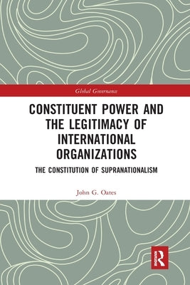 Constituent Power and the Legitimacy of International Organizations: The Constitution of Supranationalism by Oates, John G.