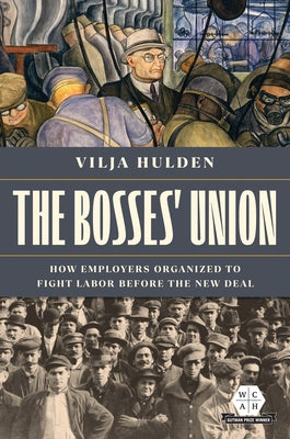 The Bosses' Union: How Employers Organized to Fight Labor Before the New Deal by Hulden, Vilja