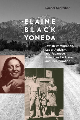 Elaine Black Yoneda: Jewish Immigration, Labor Activism, and Japanese American Exclusion and Incarceration by Schreiber, Rachel