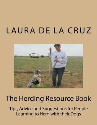 The Herding Resource Book: Tips, Advice and Suggestions for People Learning to Herd with their Dogs by De La Cruz, Laura