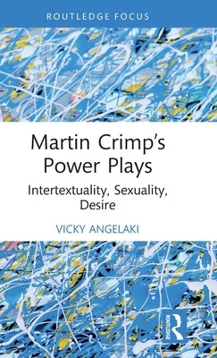 Martin Crimp's Power Plays: Intertextuality, Sexuality, Desire by Angelaki, Vicky