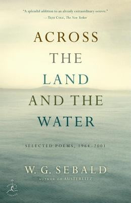 Across the Land and the Water: Selected Poems, 1964-2001 by Sebald, W. G.