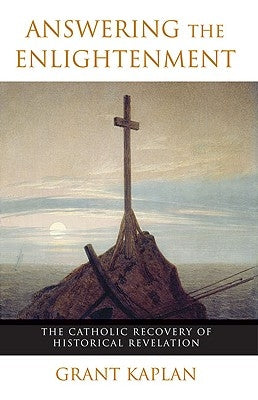 Answering the Enlightenment: The Catholic Recovery of Historical Revelation by Kaplan, Grant