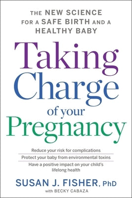 Taking Charge of Your Pregnancy: The New Science for a Safe Birth and a Healthy Baby by Fisher, Susan J.