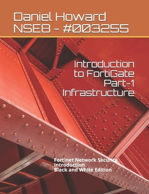 Introduction to FortiGate Part-1 Infrastructure: Fortinet Network Security Introduction (Black and White Edition) by Howard, Daniel