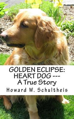 Golden Eclipse: Heart Dog --- A True Story by Schultheis, Howard