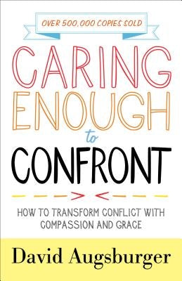Caring Enough to Confront: How to Transform Conflict with Compassion and Grace by Augsburger, David