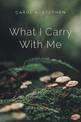 What I Carry with Me by Stephen, Carol a.