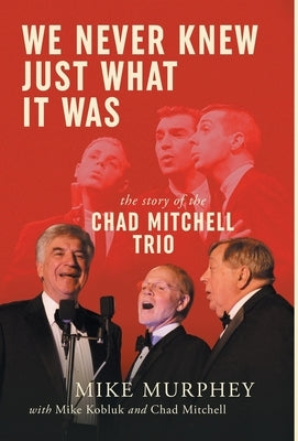 We Never Knew Just What It Was ... The Story of the Chad Mitchell Trio by Murphey, Mike