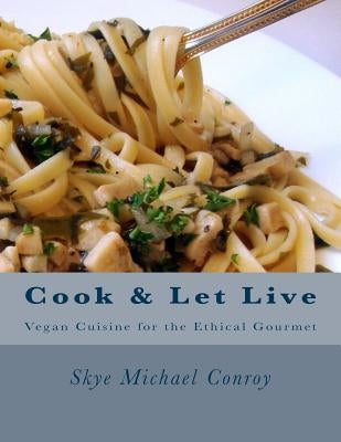 Cook and Let Live: More Vegan Cuisine for the Ethical Gourmet by Conroy, Skye Michael