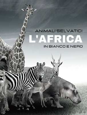 ANIMALI SELVATICI - L'Africa in Bianco e Nero: Album fotografico in bianco e nero per gli amanti della natura e degli animali by Clayderson, Hayden