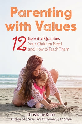 Parenting with Values: 12 Essential Qualities Your Children Need and How to Teach Them by Kutik, Christiane