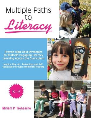 Multiple Paths to Literacy K-2: Proven High-Yield Strategies to Scaffold Engaging by Trehearne, Miriam P.