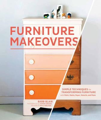 Furniture Makeovers: Simple Techniques for Transforming Furniture with Paint, Stains, Paper, Stencils, and More by Blair, Barb