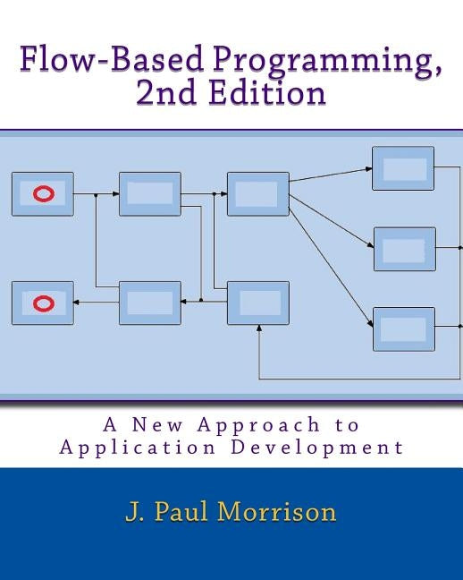 Flow-Based Programming, 2nd Edition: A New Approach to Application Development by Morrison, J. Paul