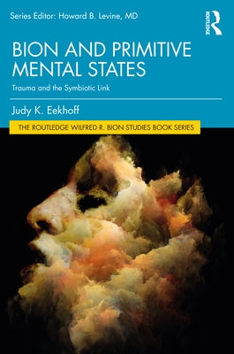 Bion and Primitive Mental States: Trauma and the Symbiotic Link by Eekhoff, Judy K.